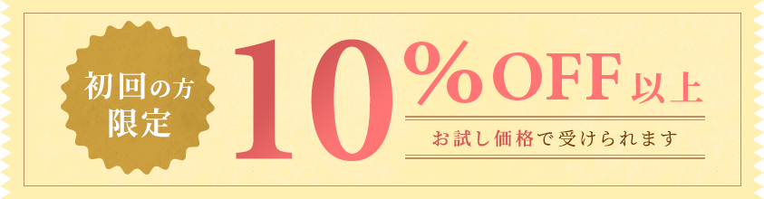 初回の方限定10％OFF以上お試し価格で受けられます